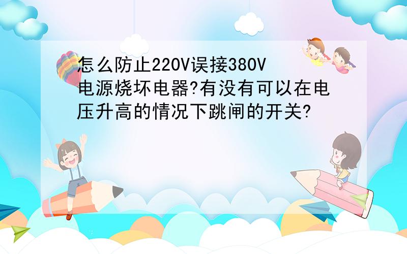 怎么防止220V误接380V电源烧坏电器?有没有可以在电压升高的情况下跳闸的开关?