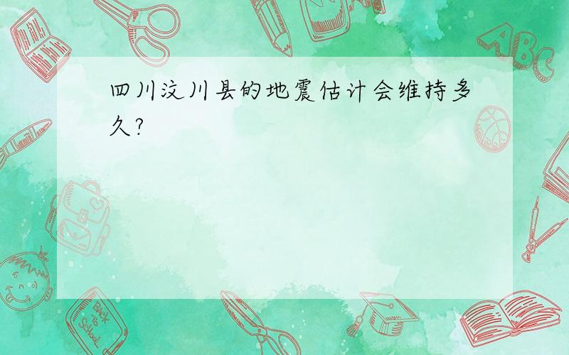 四川汶川县的地震估计会维持多久?