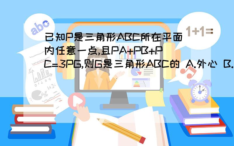 已知P是三角形ABC所在平面内任意一点,且PA+PB+PC=3PG,则G是三角形ABC的 A.外心 B.内心 C.重心