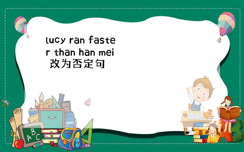 lucy ran faster than han mei 改为否定句