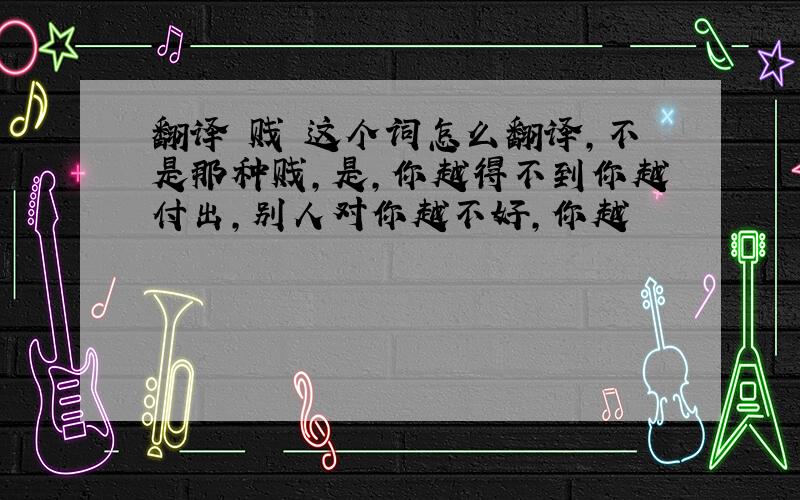 翻译 贱 这个词怎么翻译,不是那种贱,是,你越得不到你越付出,别人对你越不好,你越