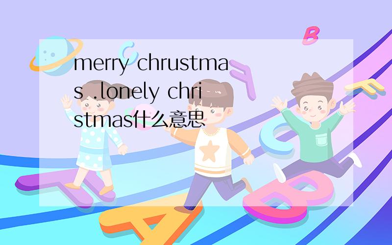 merry chrustmas .lonely christmas什么意思