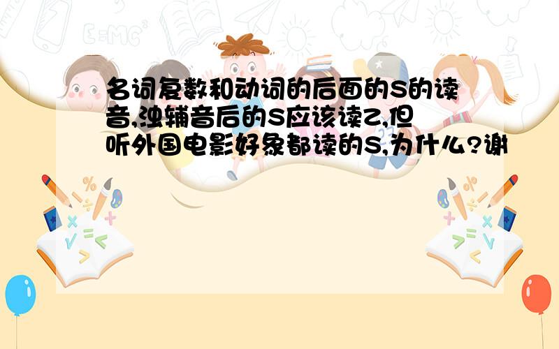 名词复数和动词的后面的S的读音,浊辅音后的S应该读Z,但听外国电影好象都读的S,为什么?谢