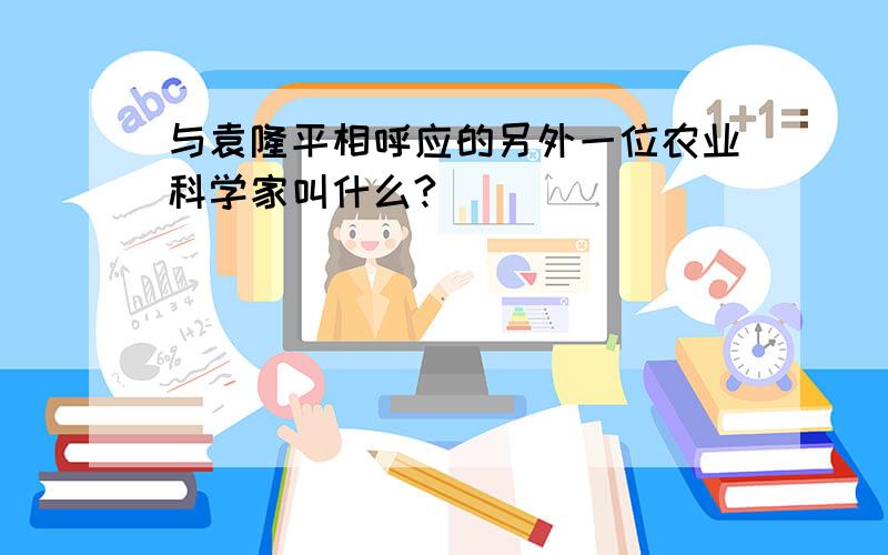 与袁隆平相呼应的另外一位农业科学家叫什么?