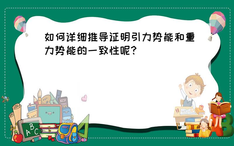 如何详细推导证明引力势能和重力势能的一致性呢?