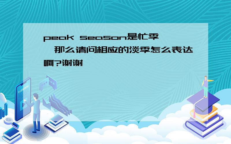 peak season是忙季,那么请问相应的淡季怎么表达啊?谢谢