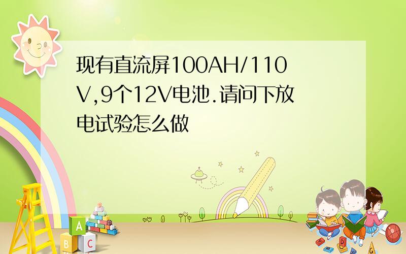 现有直流屏100AH/110V,9个12V电池.请问下放电试验怎么做