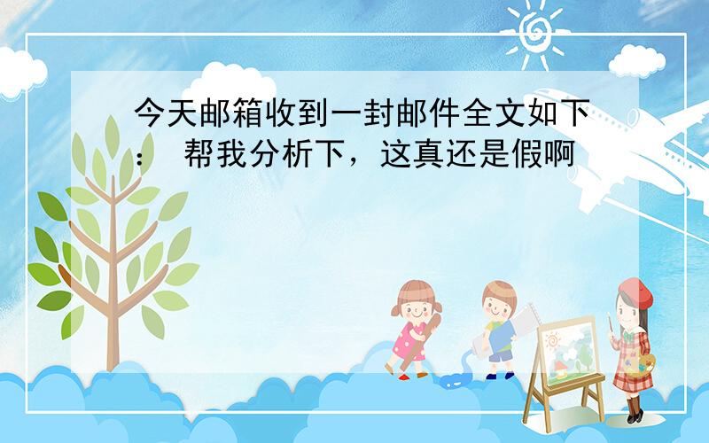 今天邮箱收到一封邮件全文如下： 帮我分析下，这真还是假啊