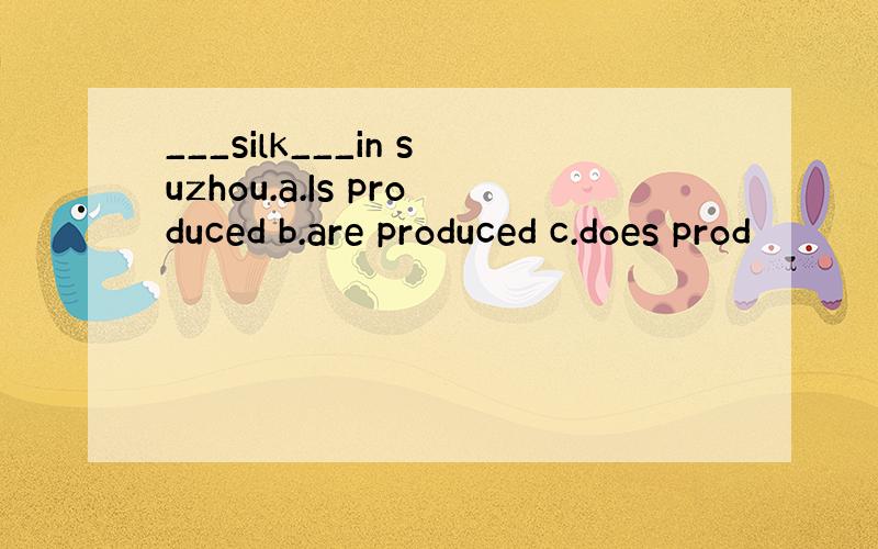 ___silk___in suzhou.a.Is produced b.are produced c.does prod