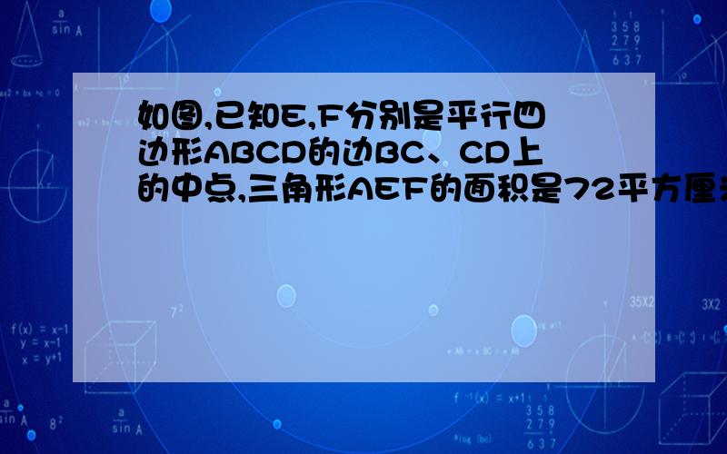 如图,已知E,F分别是平行四边形ABCD的边BC、CD上的中点,三角形AEF的面积是72平方厘米,求平行四边形ABCD