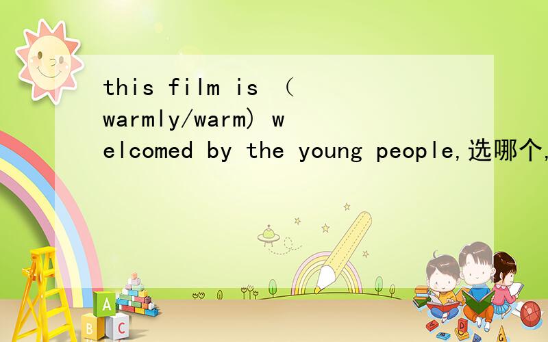 this film is （warmly/warm) welcomed by the young people,选哪个,