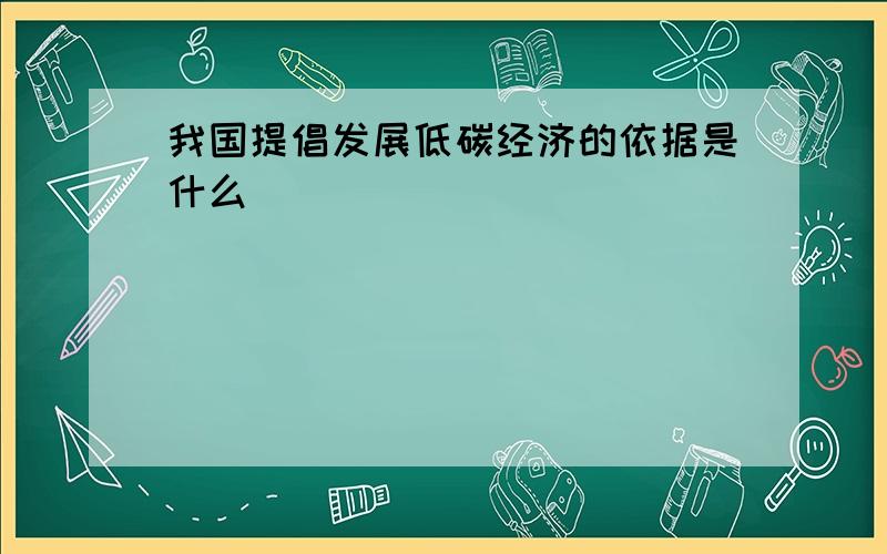 我国提倡发展低碳经济的依据是什么