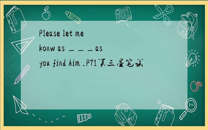 Please let me konw as ___as you find him .P71页三星笔试