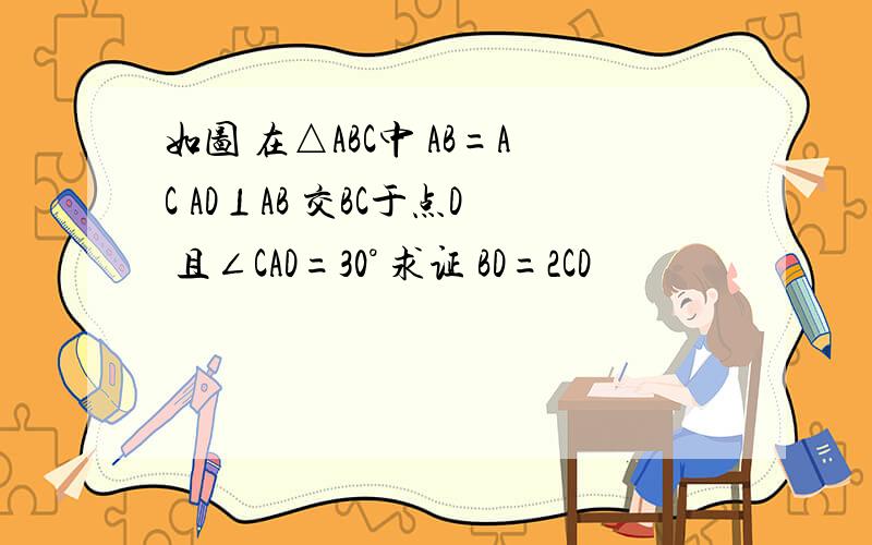 如图 在△ABC中 AB=AC AD⊥AB 交BC于点D 且∠CAD=30° 求证 BD=2CD