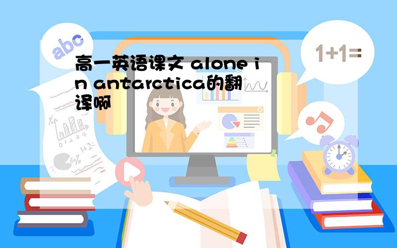 高一英语课文 alone in antarctica的翻译啊