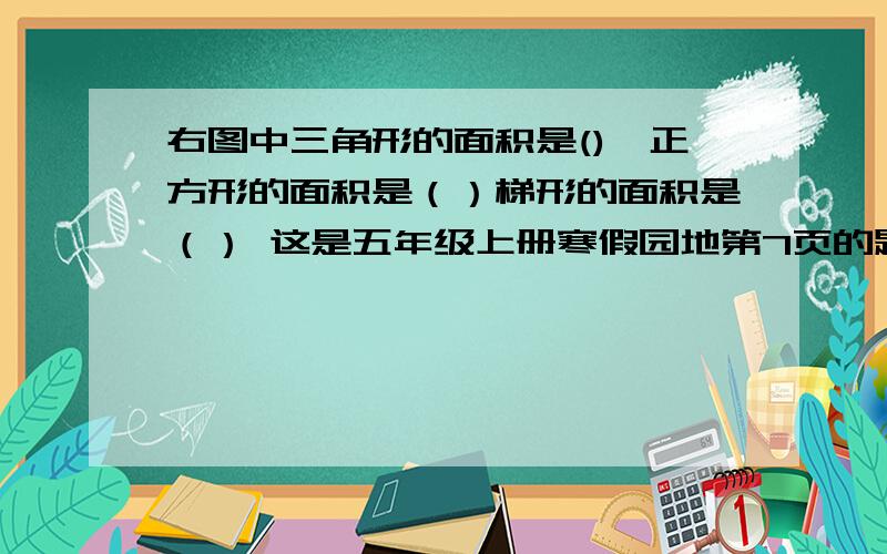 右图中三角形的面积是(),正方形的面积是（）梯形的面积是（） 这是五年级上册寒假园地第7页的题!