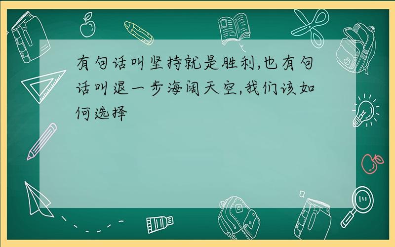 有句话叫坚持就是胜利,也有句话叫退一步海阔天空,我们该如何选择