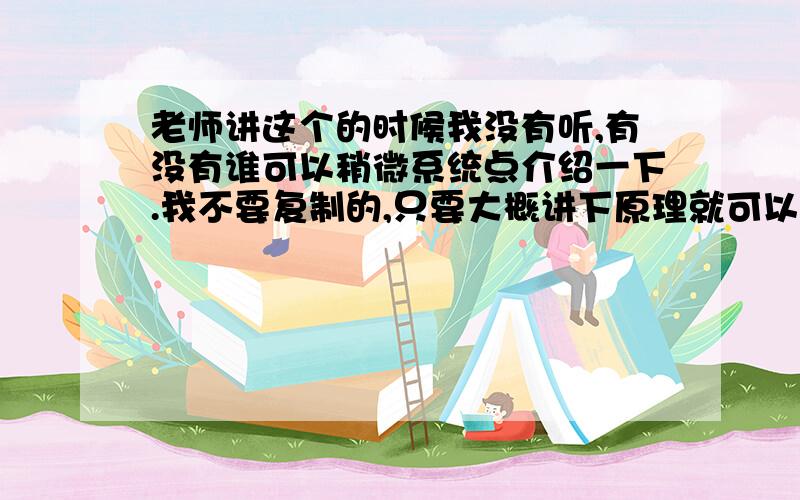 老师讲这个的时候我没有听,有没有谁可以稍微系统点介绍一下.我不要复制的,只要大概讲下原理就可以了,最好能讲下题目通常的考