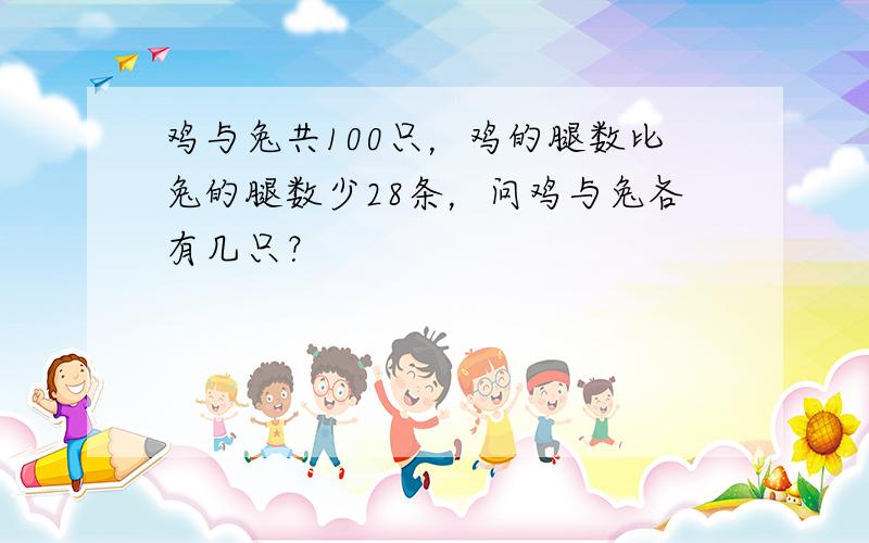 鸡与兔共100只，鸡的腿数比兔的腿数少28条，问鸡与兔各有几只？