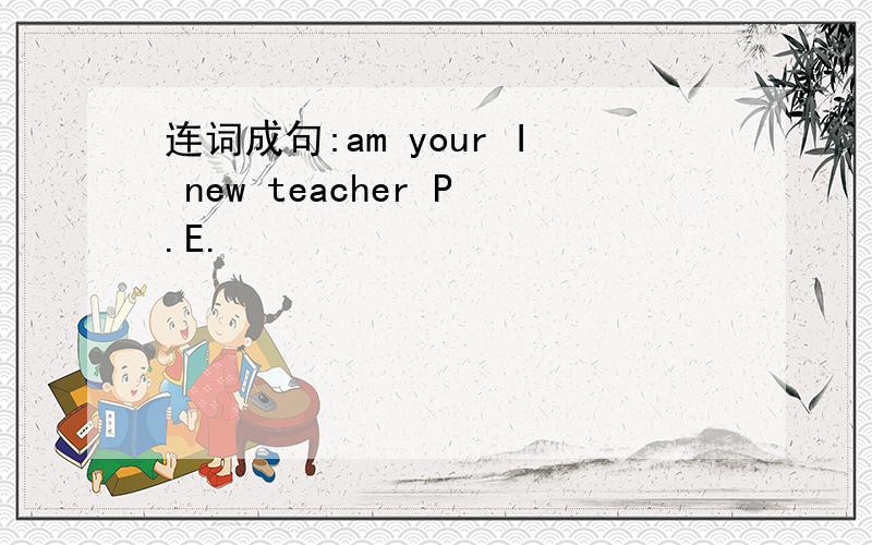 连词成句:am your I new teacher P.E.