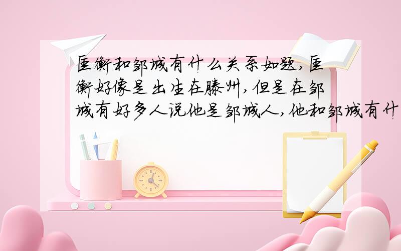 匡衡和邹城有什么关系如题,匡衡好像是出生在滕州,但是在邹城有好多人说他是邹城人,他和邹城有什么关系呢?