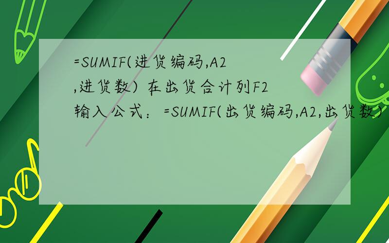 =SUMIF(进货编码,A2,进货数) 在出货合计列F2输入公式：=SUMIF(出货编码,A2,出货数) 直接输入吗,好