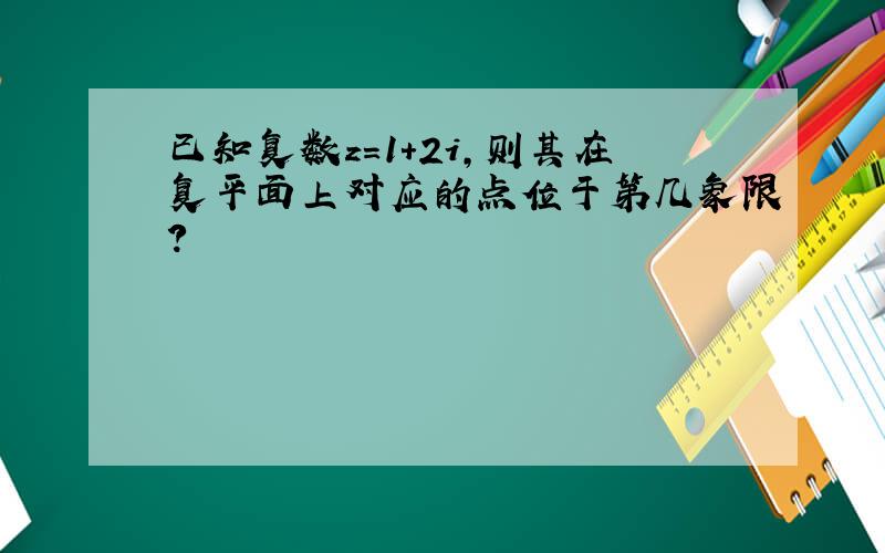 已知复数z=1+2i,则其在复平面上对应的点位于第几象限?