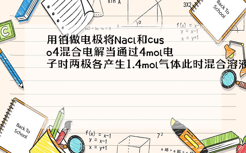 用铂做电极将Nacl和cuso4混合电解当通过4mol电子时两极各产生1.4mol气体此时混合溶液为4L求溶液中NaCl