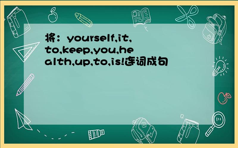 将：yourself,it,to,keep,you,health,up,to,is!连词成句