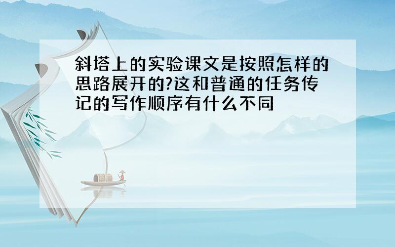 斜塔上的实验课文是按照怎样的思路展开的?这和普通的任务传记的写作顺序有什么不同