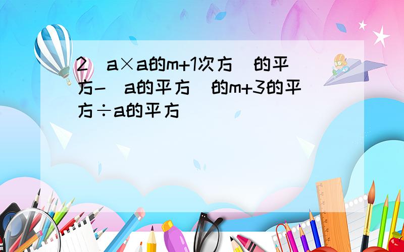 2(a×a的m+1次方)的平方-(a的平方)的m+3的平方÷a的平方