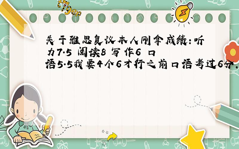 关于雅思复议本人刚拿成绩：听力7.5 阅读8 写作6 口语5.5我要4个6才行之前口语考过6分,而且个人感觉那一次考得还