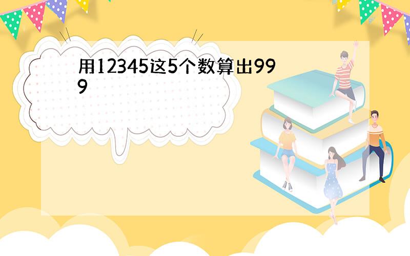 用12345这5个数算出999