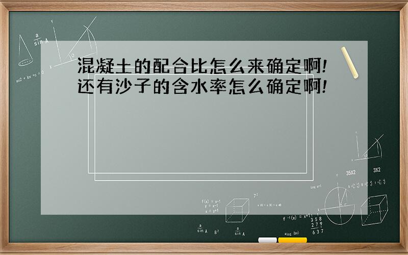 混凝土的配合比怎么来确定啊!还有沙子的含水率怎么确定啊!