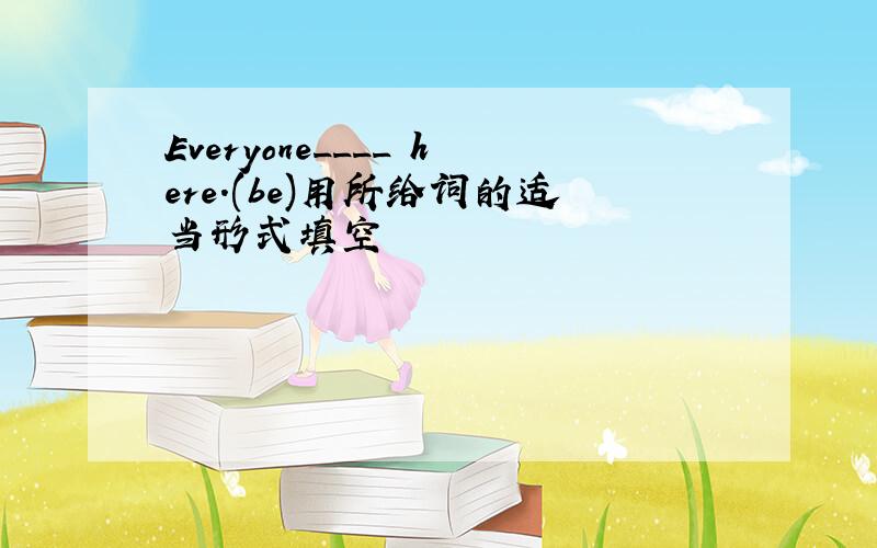 Everyone____ here.(be)用所给词的适当形式填空