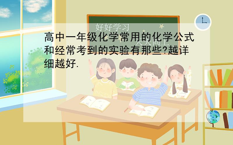 高中一年级化学常用的化学公式和经常考到的实验有那些?越详细越好.