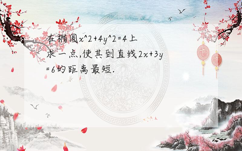 在椭圆x^2+4y^2=4上求一点,使其到直线2x+3y=6的距离最短.