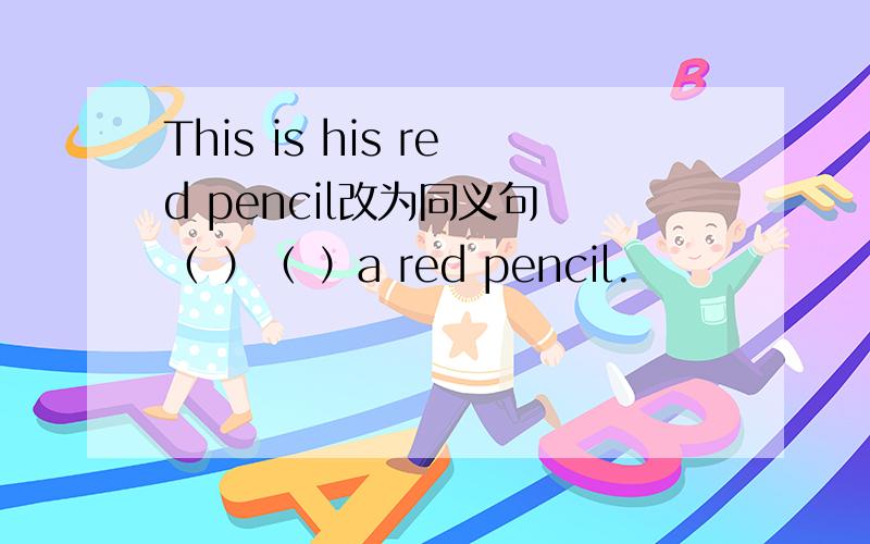 This is his red pencil改为同义句 （ ）（ ）a red pencil.