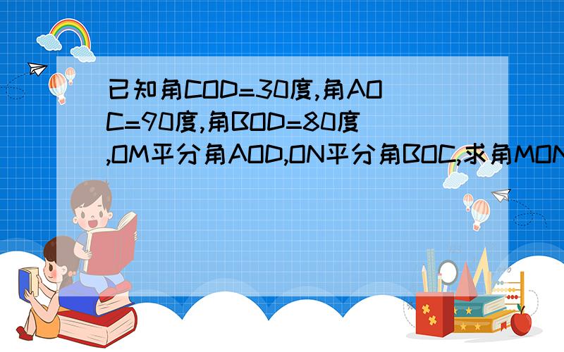 已知角COD=30度,角AOC=90度,角BOD=80度,OM平分角AOD,ON平分角BOC,求角MON的度数.