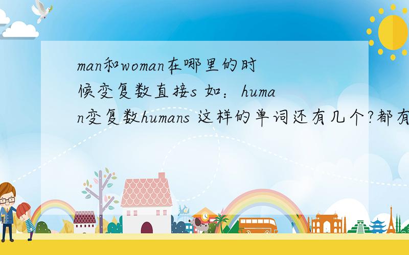 man和woman在哪里的时候变复数直接s 如：human变复数humans 这样的单词还有几个?都有哪些,答案要明确.