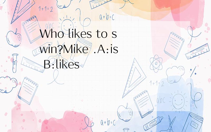 Who likes to swin?Mike .A:is B:likes