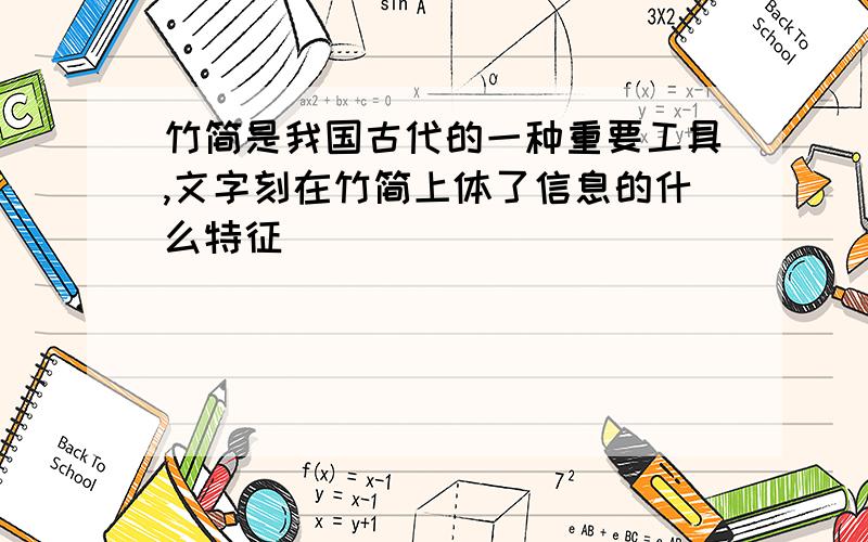 竹简是我国古代的一种重要工具,文字刻在竹简上体了信息的什么特征