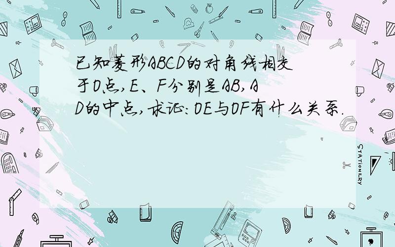 已知菱形ABCD的对角线相交于O点,E、F分别是AB,AD的中点,求证：OE与OF有什么关系.