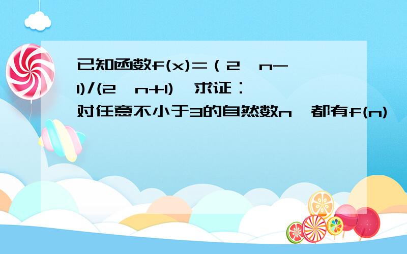 已知函数f(x)=（2^n-1)/(2^n+1),求证：对任意不小于3的自然数n,都有f(n)＞n/(n+1)