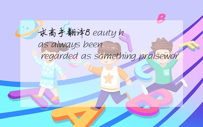 求高手翻译B eauty has always been regarded as something praisewor