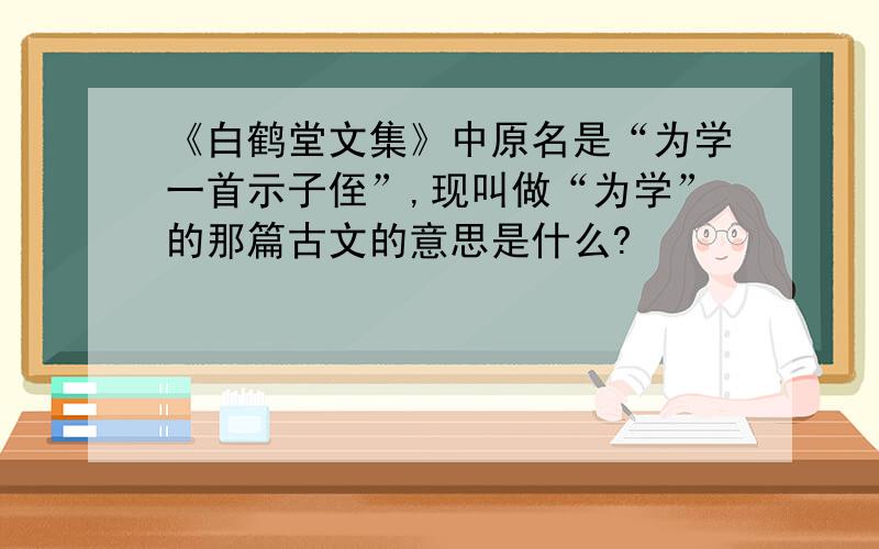 《白鹤堂文集》中原名是“为学一首示子侄”,现叫做“为学”的那篇古文的意思是什么?