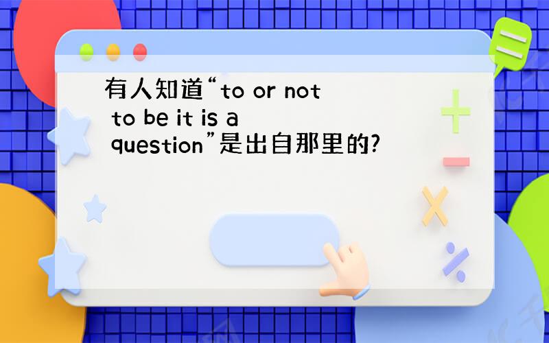 有人知道“to or not to be it is a question”是出自那里的?