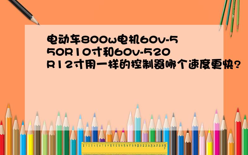 电动车800w电机60v-550R10寸和60v-520R12寸用一样的控制器哪个速度更快?