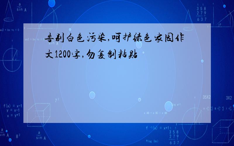 告别白色污染,呵护绿色家园作文1200字,勿复制粘贴