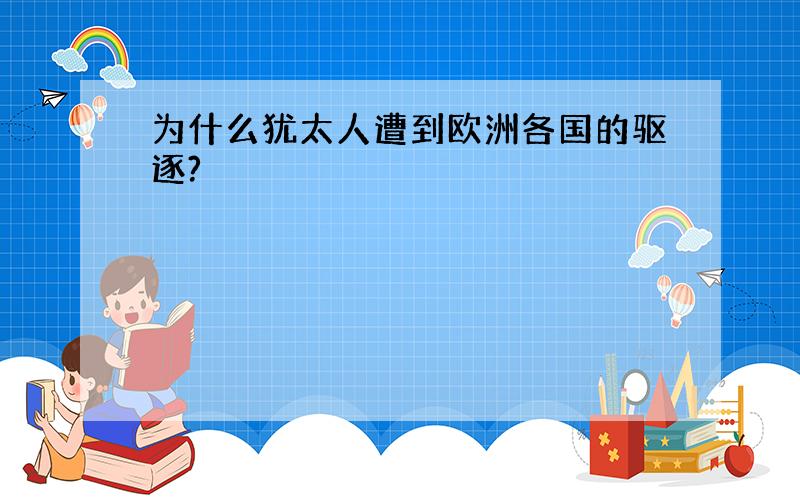 为什么犹太人遭到欧洲各国的驱逐?